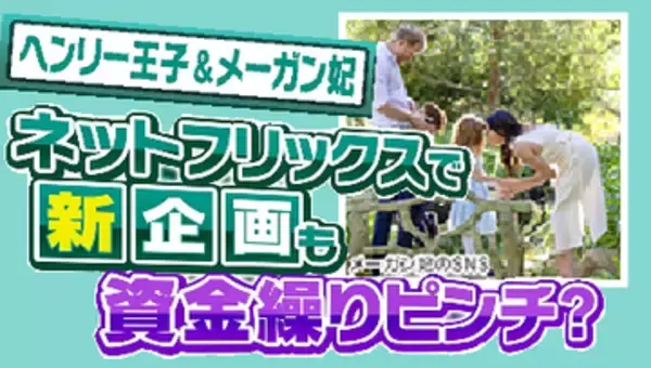 【裏ネタ】｢家計がひっ迫している｣資金繰りに苦戦するヘンリー王子夫妻に光？新作映画の企画にメーガン妃は女優復帰のウワサも