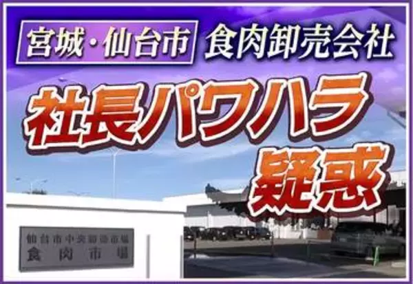 【疑惑】「金属バット持って来い」食肉卸売会社で社長がパワハラか　11人離職で“株主”仙台市も問題視　元検事が指摘「取締役会は機能していない」
