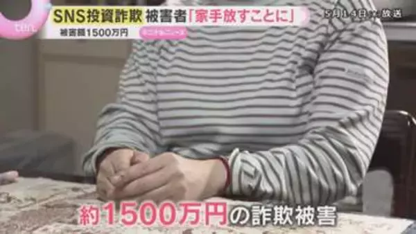 「ショックで気が遠く…」約1500万円だまし取られ自宅を手放すことに　SNS投資詐欺の巧妙な手口　被害者語る