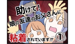 漫画「助けて！娘の友達のお父さんに粘着されています!!!」連載特集