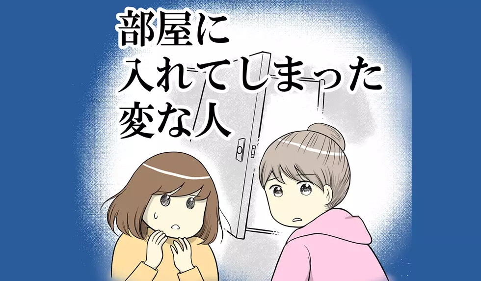 「部屋に入れてしまった変な人…