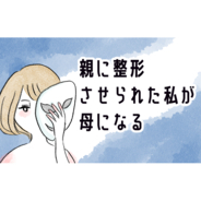漫画「親に整形させられた私が、母になる」連載特集