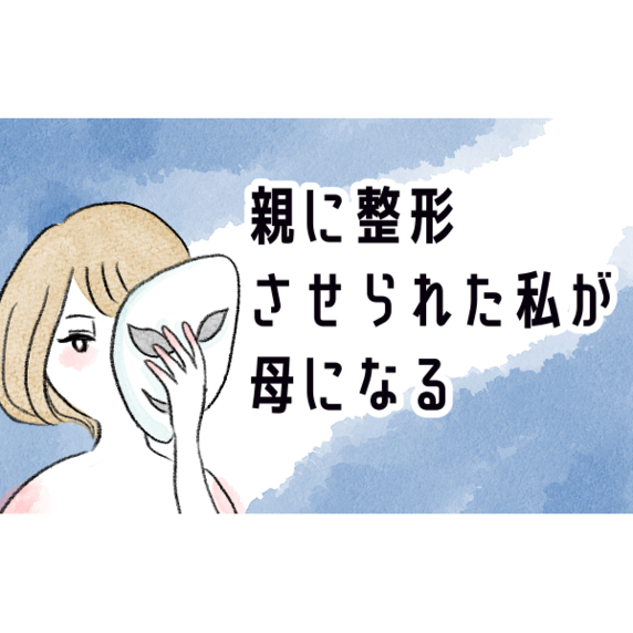 漫画「親に整形させられた私が、母になる」連載特集