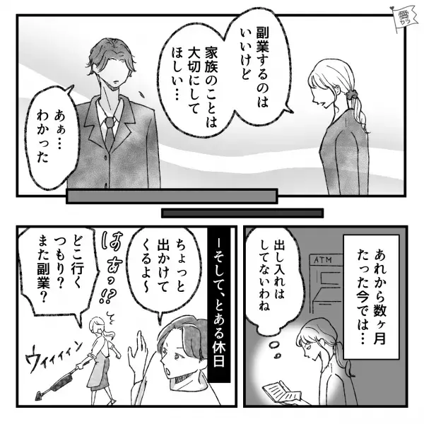 妻『私に内緒で…』夫『仕事なのは一緒だろ！？』通帳の【秘密】に迫るとまさかの逆ギレ！？⇒“自分の時間優先な態度”に我慢できない！