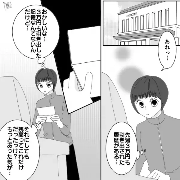 【消えた10万円】通帳記帳の為に銀行へ…妻「1ヶ月で10万円の引き出し…！？」謎の引き出し履歴に困惑！？帰宅後…→まさかの事実が判明する