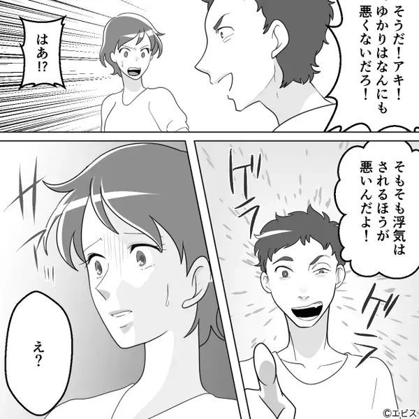 家に隠れていた夫の”浮気相手“を見つけた妻。しかし「浮気はされる方が悪い！」夫は妻を責め立てはじめ…