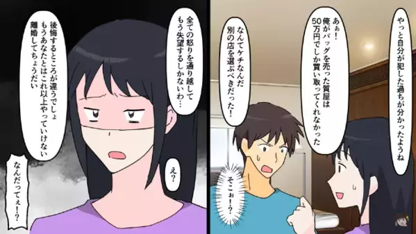 夫「お前のバッグ売って50万儲けたｗ」妻「離婚して」あっさり承諾した数ヶ月後【1枚の紙】が届き、元夫「…そんな！？」