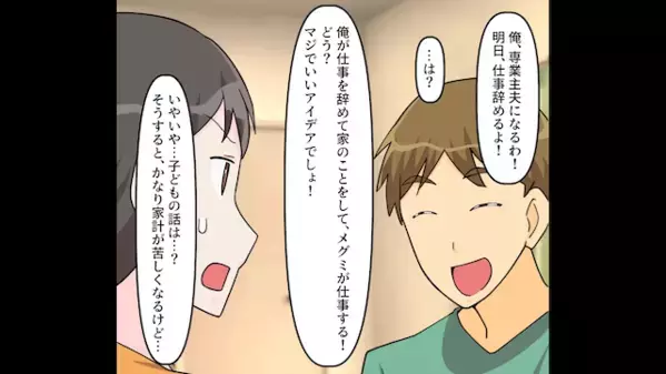 突然「専業夫になるから仕事辞めるｗ」と無責任発言をする夫。だが直後、意外な”人物”によって天罰が下る！？