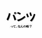 実は略語でした！ 「パンツ」、もともとの名はなんでしょう？