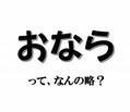 実は略語でした！ 「おなら」、もともとの名は何でしょう？