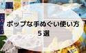【ダイソー】入手困難な柄も！意外な使い方が話題！ポップな手ぬぐい使い方５選