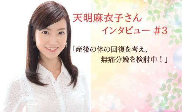 ＜フリーアナウンサー天明麻衣子さん独占取材＃3＞産後の体の回復を考え、無痛分娩を検討中！