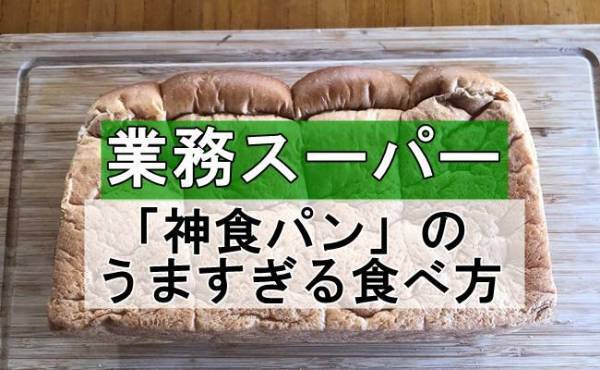 【業務スーパー】大人気！激うま「神食パン」を憧れの厚切りで楽しむワザ4つ