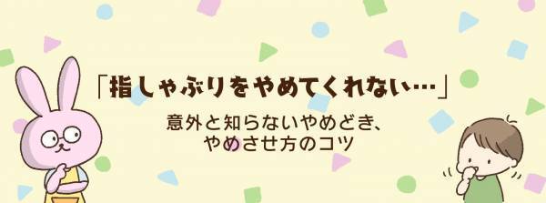「このままやめられない？」「歯並びは大丈夫？」意外と知らない指しゃぶりのやめどき、やめさせ方