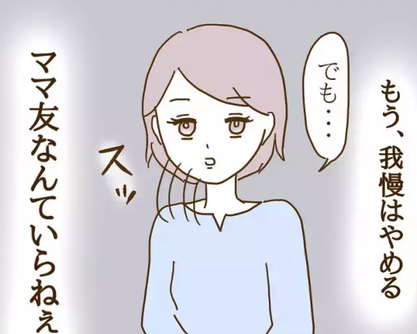 「もうママ友なんていらねぇわ 」我慢することをやめて反撃開始！？＜信じていたママ友が嫌い＞