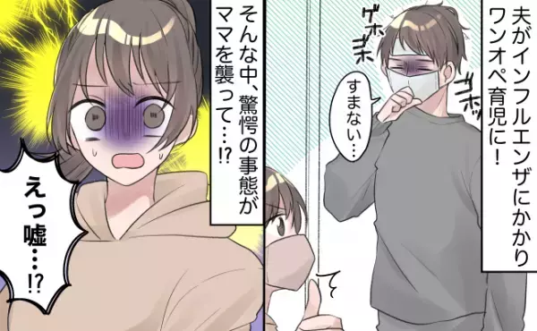 夫がインフルエンザにかかり、ワンオペ育児に奮闘するママ。しかし、突然驚きの事態に襲われて…！？