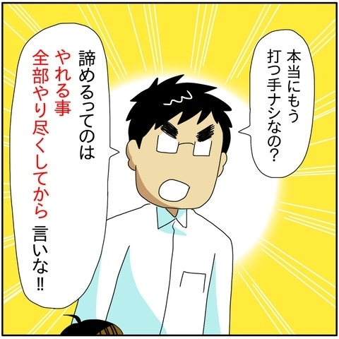「本当にもう打つ手はないの？」落ち込む妻に、初めて夫が叱咤激励してきて…！？