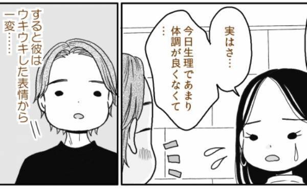 「生理で体調が悪くて…」デートの日。ウキウキの彼に告げると、彼の表情が一変して…！？