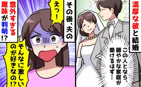 「激しいのが好きなの！？」いつも温厚な彼と結婚⇒その後に判明した、夫の意外すぎる趣味とは…！？