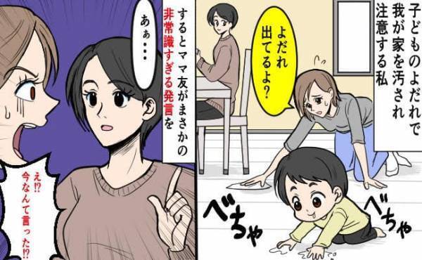 「よだれ出てるよ…？」わが家を汚され注意をする私→すると、ママ友がまさかの非常識すぎる発言を！？
