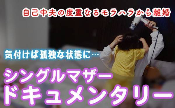【シングルマザードキュメンタリー】自己中夫の言動に追い込まれ孤独な生活に…1児のシンママの思い