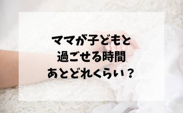 ママが子どもと過ごせる残り時間を計算すると…「ショック」「大切にしたい」あなたに残された時間は？