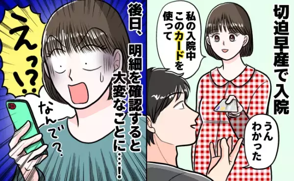 「えっ残高が…！？」入院するので夫にカードを渡すと→まさかの明細！使い道を聞き、さらに衝撃…！