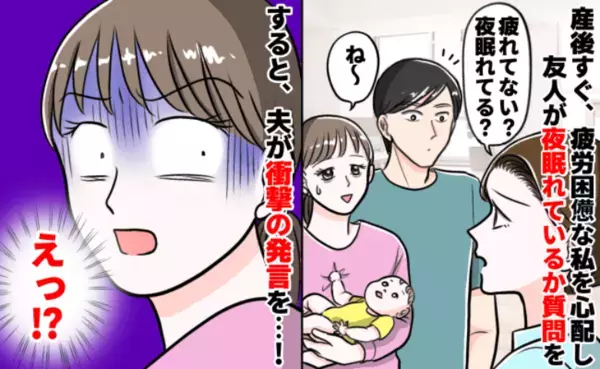 「アナタが言う！？」産後ボロボロの私に対し、友人がやさしい問いかけ→すると夫がありえない返答を…