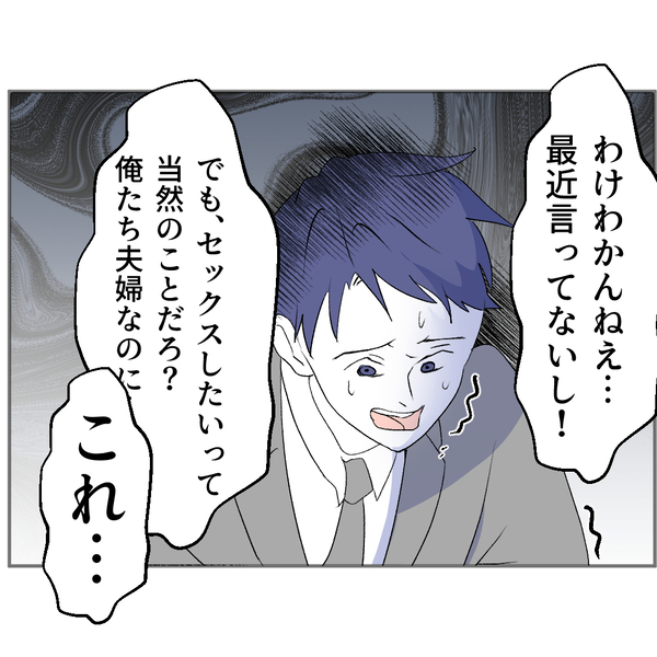 妻「疲れた、離婚しよう」レス中の夫が外で欲を処理した形跡…突然の離婚宣言に夫は慌て出して…