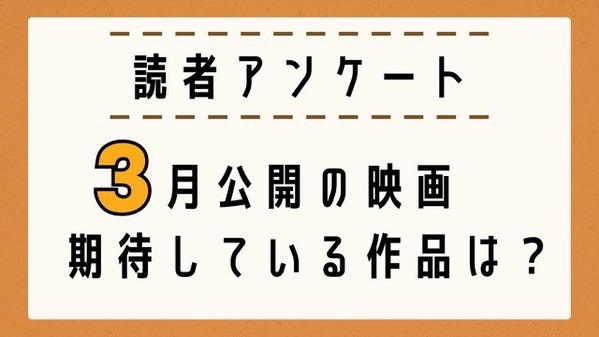 【読者アンケート】3月公開映画で期待している作品は？