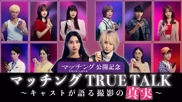 ネタバレOK！土屋太鳳×佐久間大介MCで監督＆キャスト陣と撮影秘話語る『マッチング TRUE LOVE』スペシャル動画