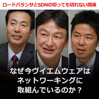 今さら聞けない「ロードバランサとSDNの切っても切れない関係」 (7) エキスパート対談：なぜ今ヴイエムウェアはネットワーキングに取組んでいるのか？