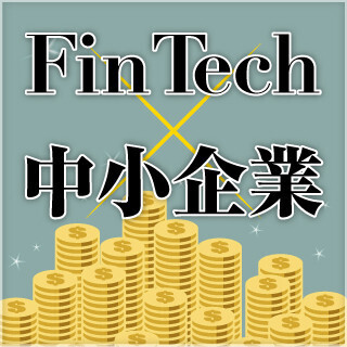 FinTechが中小企業にもたらすものとは? (1) FinTechとは何か?