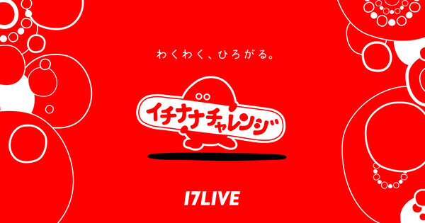 17LIVE、『イチナナチャレンジ』を始動　ナナフシギが登場する公式配信も