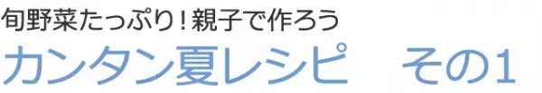 ちょこっとお手伝いでママの戦力に！ 親子で作る夏のわごはん