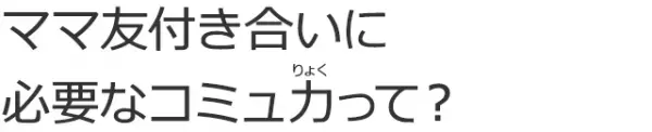 ママ友付き合いに必要なコミュ力って？
