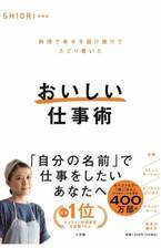 人気料理家・SHIORIのビジネス本「おいしい仕事術」が発売！ 料理本じゃなくてビジネス本のワケとは……？