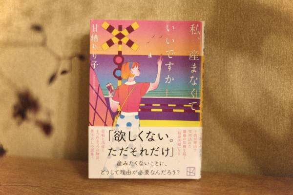 「まだ産める状態」である私たちの葛藤。モヤモヤの先にあるいくつかの人生とは『私、産まなくていいですか』書評