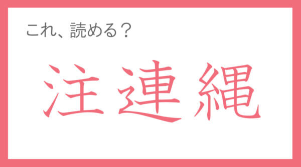 神社や軒先で見かける“あの縄”。「注連縄」って読める？【年末年始の難読漢字クイズ】