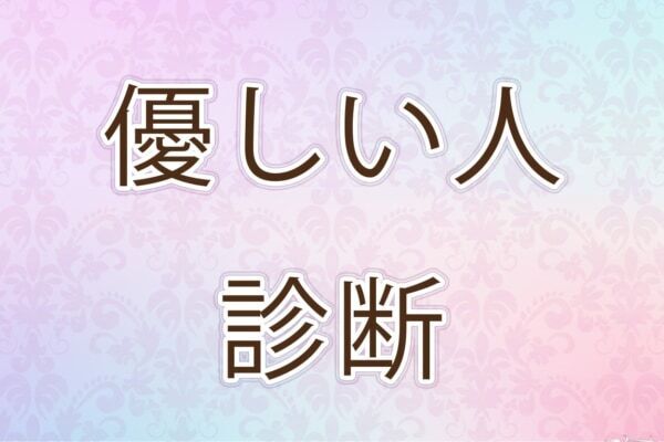 あなたは「本当に優しい人」といえる？【10の質問で分かる優しい人診断】