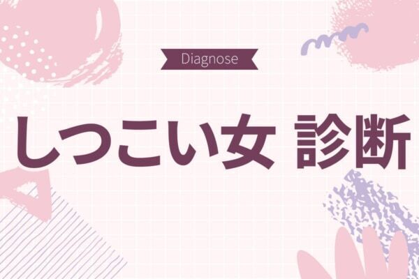 もしかしたらウザがられてるかも。「しつこい女」度診断【10の質問で分かる】