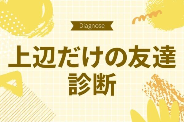 友達との絆は本物？　それとも表面上だけ？【10の質問で分かる上辺だけの友達度診断】