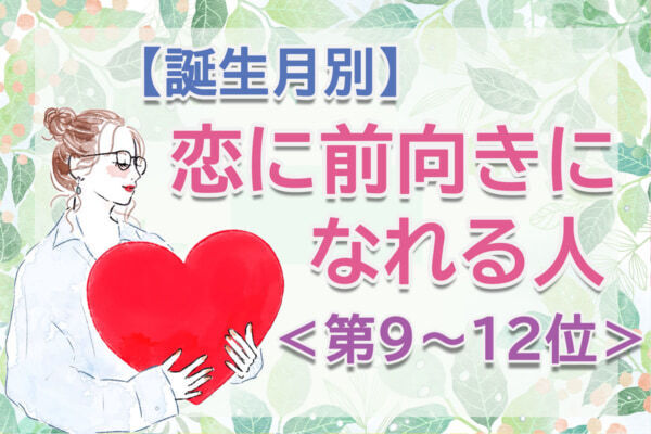 【誕生月別】恋をつかむ確率が高い。「この春、恋に前向きになれる人」のは何月生まれ？　占い師のアドバイス付き＜第9～12位＞
