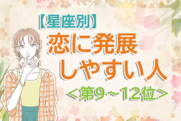 【星座別】ドラマみたいな出会いが訪れるかも。「新生活で恋に発展しやすい人」は何座？　占い師のアドバイス付き＜第9～12位＞