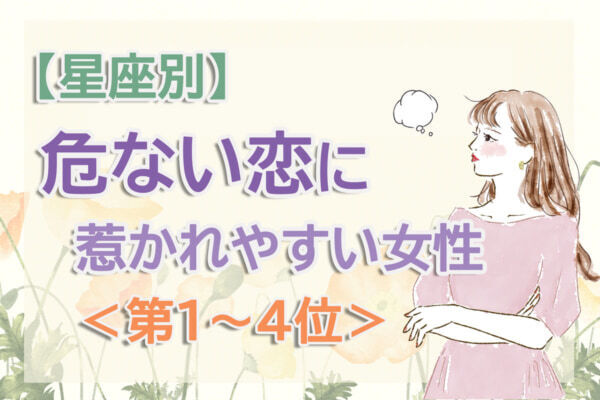 【星座別】刺激を求めがち？「この春、危ない恋に惹かれやすい女性」のは何座？　占い師のアドバイス付き＜第1～4位＞