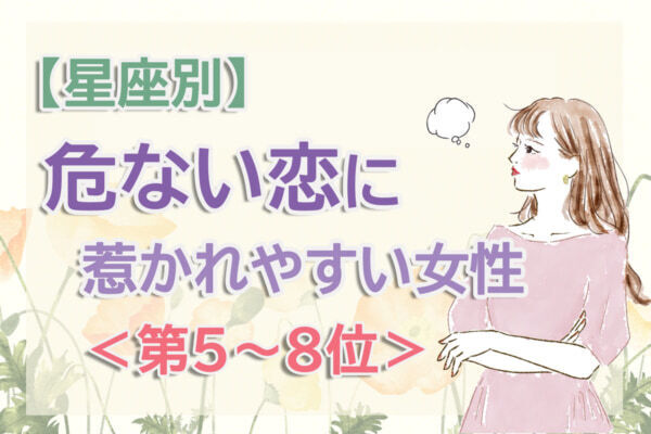 【星座別】ロマンチックな口説き文句で……。「この春、危ない恋に惹かれやすい女性」のは何座？　占い師のアドバイス付き＜第5～8位＞