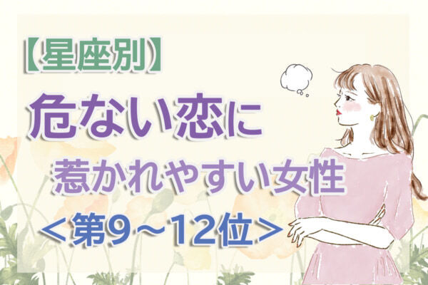 【星座別】夢を語る人に惹かれやすい？「この春、危ない恋に惹かれやすい女性」のは何座？　占い師のアドバイス付き＜第9～12位＞
