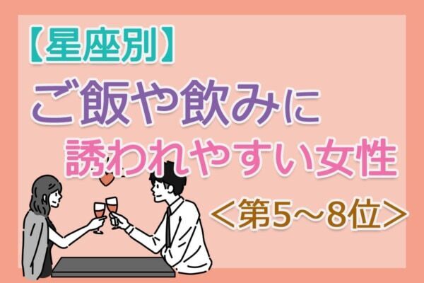 【星座別】気づけば誘われる。「ご飯や飲みに誘われやすい人」は何座？　占い師のアドバイス付き＜第5～8位＞