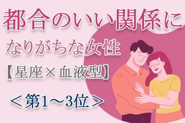 【星座×血液型】悪気はないのに……「都合のいい関係になりがちな女性」とは？　占い師のアドバイス付き＜第1～3位＞