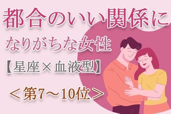 【星座×血液型】危険な異性に捕まって……「都合のいい関係になりがちな女性」とは？　占い師のアドバイス付き＜第7～10位＞